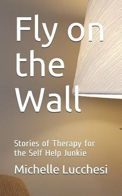 Fly on the Wall: Stories of Therapy for the Self Help Junkie by Lucchesi, Michelle