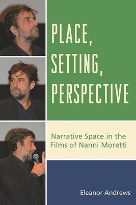 Place, Setting, Perspective: Narrative Space in the Films of Nanni Moretti by Andrews, Eleanor