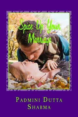 Spice Up Your Marriage - A marriage dictionary: Spice Up Your Marriage is a marriage guide for the would be couples, existing couples, fighting couple by Dutta Sharma, Padmini