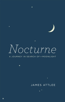 Nocturne: A Journey in Search of Moonlight by Attlee, James