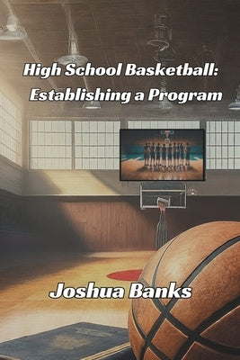 High School Basketball: Establishing a Program by Banks, Joshua R.
