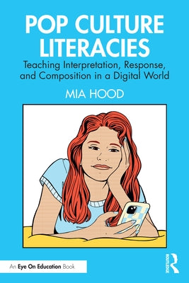 Pop Culture Literacies: Teaching Interpretation, Response, and Composition in a Digital World by Hood, Mia