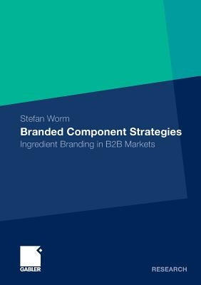 Branded Component Strategies: Ingredient Branding in B2B Markets by Worm, Stefan