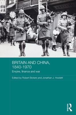 Britain and China, 1840-1970: Empire, Finance and War by Bickers, Robert