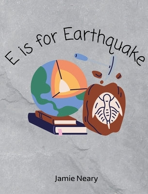E is for Earthquake: A Geological Alphabet by Neary, Jamie