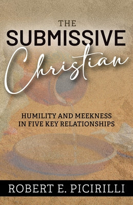 The Submissive Christian: Humility and Meekness in Five Key Relationships by Picirilli, Robert E.