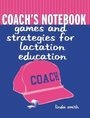 Coach's Notebook: Games and Strategies for Lactation Education: Games and Strategies for Lactation Education by Smith, Linda J.