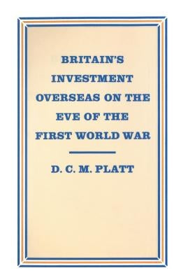 Britain's Investment Overseas on the Eve of the First World War: The Use and Abuse of Numbers by Platt, D. C. M.