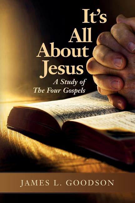 It's All About Jesus: A Study of The Four Gospels by Goodson, James L.