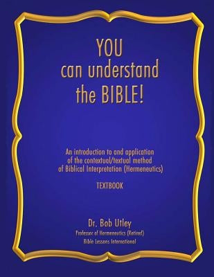 You Can Understand the Bible: An Introduction to and Application of the Contextual/Textual Method of Biblical Interpretation (Hermeneutics) by Utley, Bob