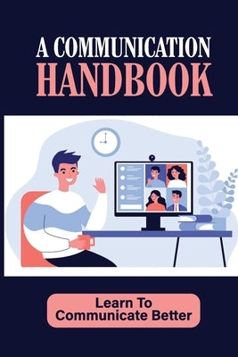 A Communication Handbook: Learn To Communicate Better: Communicate From Experience by Khauv, Max