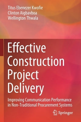 Effective Construction Project Delivery: Improving Communication Performance in Non-Traditional Procurement Systems by Kwofie, Titus Ebenezer