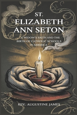 St. Elizabeth Ann Seton: A Widow's Faith and the Birth of Catholic Schools in America by James, Augustine