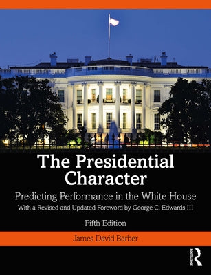 The Presidential Character: Predicting Performance in the White House, with a Revised and Updated Foreword by George C. Edwards III by Barber, James