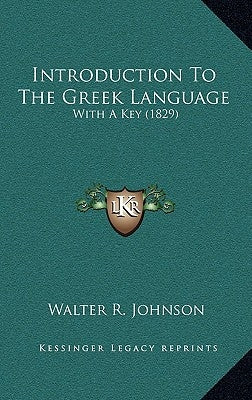 Introduction To The Greek Language: With A Key (1829) by Johnson, Walter R.