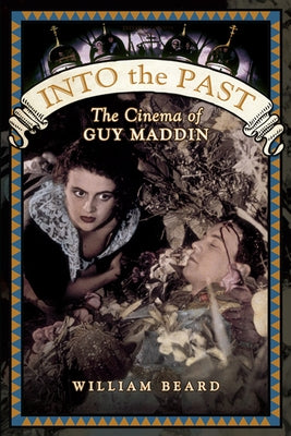Into the Past: The Cinema of Guy Maddin by Beard, William