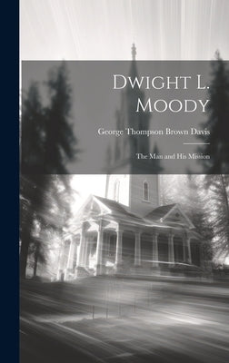 Dwight L. Moody: The Man and His Mission by Davis, George Thompson Brown