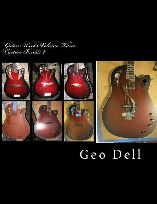 Guitar Works Volume Three: Custom Builds 2 by Dell, Geo