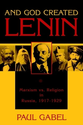 And God Created Lenin: Marxism Vs Religion in Russia, 1917-1929 by Gabel, Paul