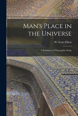 Man's Place in the Universe: A Summary of Theosophic Study by Elliott, W. Scott