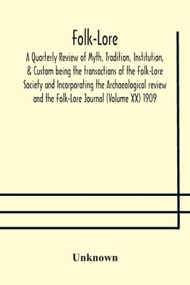 Folk-Lore; A Quarterly Review Of Myth, Tradition, Institution, & Custom Being The Transactions Of The Folk-Lore Society And Incorporating The Archaeol by Unknown