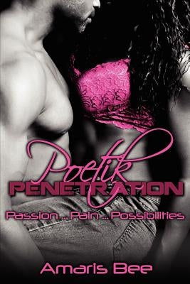Poetik Penetration: Passion, Pain and the Possibilities of Love by Bee, Amaris