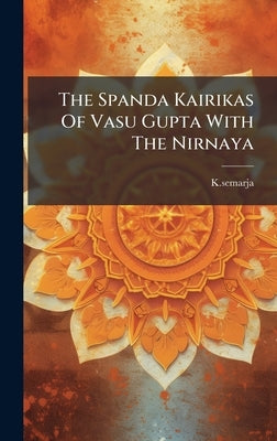 The Spanda Kairikas Of Vasu Gupta With The Nirnaya by Ksemarja, Ksemarja