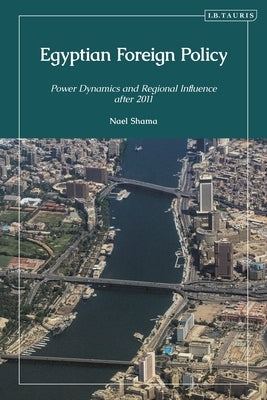 Egyptian Foreign Policy: Power Dynamics and Regional Influence after 2011 by Shama, Nael
