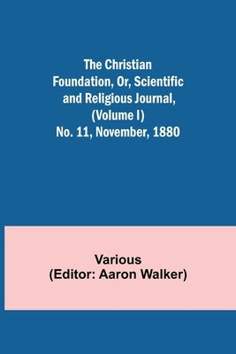 The Christian Foundation, Or, Scientific and Religious Journal, (Volume I) No. 11, November, 1880 by Various