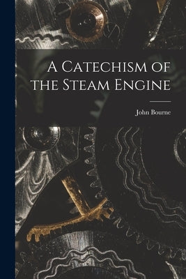 A Catechism of the Steam Engine by Bourne, John