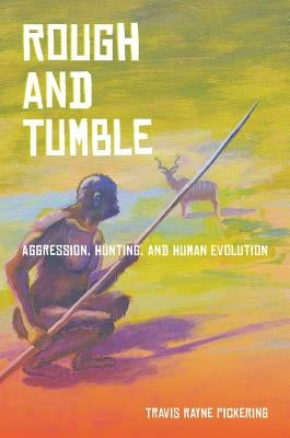 Rough and Tumble: Aggression, Hunting, and Human Evolution by Pickering, Travis