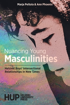 Nuancing Young Masculinities: Helsinki Boys' Intersectional Relationships in New Times by Peltola, Marja