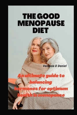 The Good Menopause Diet: An ultimate guide to balancing hormones for optimum health in menopause by Daniel, Vanessa