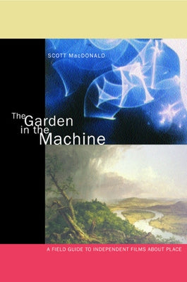 The Garden in the Machine: A Field Guide to Independent Films about Place by MacDonald, Scott