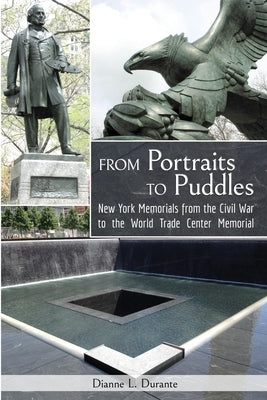 From Portraits to Puddles: New York Memorails from the Civil War to the World Trade Center Memorial (Reflecting Absence) by Durante, Dianne L.