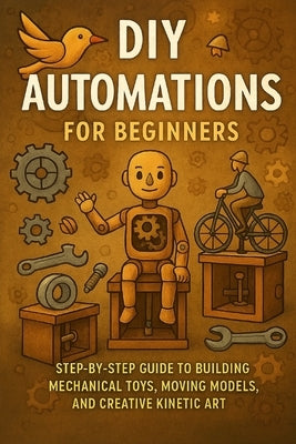 DIY Automatons for Beginners: Step-by-Step Guide to Building Mechanical Toys, Moving Models, and Creative Kinetic Art by Rhea, Alexander