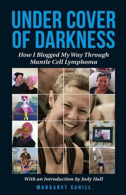 Under Cover of Darkness: How I Blogged My Way Through Mantle Cell Lymphoma by Cahill, Margaret