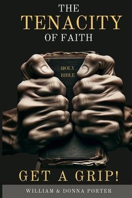 The Tenacity of Faith: Get a Grip! by Porter, Donna