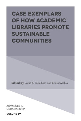 Case Exemplars of How Academic Libraries Promote Sustainable Communities by Tribelhorn, Sarah K.