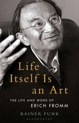 Life Itself Is an Art: The Life and Work of Erich Fromm by Funk, Rainer