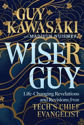 Wiser Guy: Life-Changing Revelations and Revisions from Tech's Chief Evangelist by Kawasaki, Guy