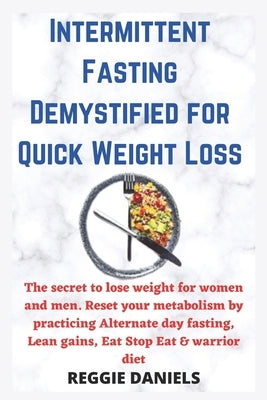 Intermittent Fasting Demystified for Quick Weight Loss: The secret to lose weight for women and men. Reset your metabolism by practicing Alternate day by Daniels, Reggie