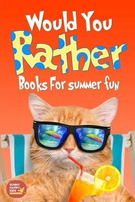 Would You Rather Summer Fun: Book of Silly Scenarios, Challenging And Hilarious Questions That Your Kids, Friends And Family Will Love (Summer Edit by Sunny Happy Kids