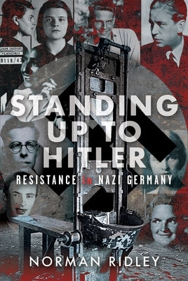 Standing Up to Hitler: Resistance in Nazi Germany by Ridley, Norman