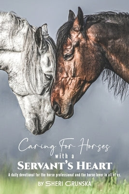 Caring for Horses with a Servant's Heart: A Daily Devotional for the horse professional & the horse lover in all of us by Grunska, Sheri