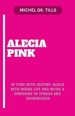 Alecia Pink: "In Tune with Destiny: Alecia Beth Moore Life and Music a Symphony of Stories and Soundscapes" by Tills, Michel Gk