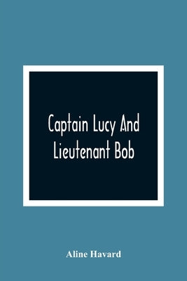 Captain Lucy And Lieutenant Bob by Havard, Aline