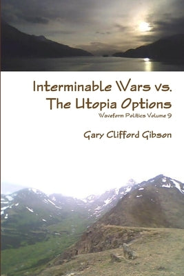 Interminable Wars vs. The Utopia Options by Gibson, Gary Clifford
