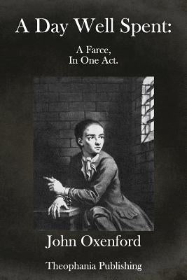 A Day Well Spent: A farce in one act by Oxenford, John