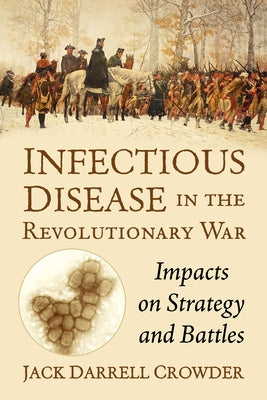 Infectious Disease in the Revolutionary War: Impacts on Strategy and Battles by Crowder, Jack Darrell